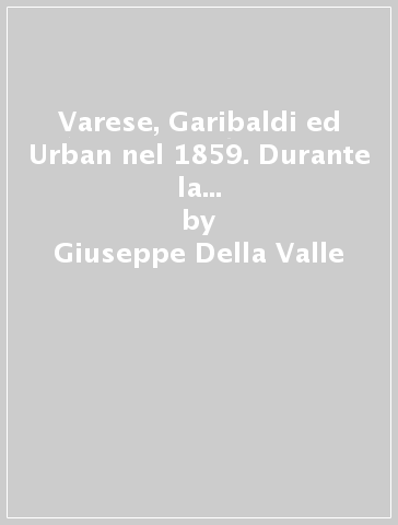 Varese, Garibaldi ed Urban nel 1859. Durante la guerra per l'indipendenza italiana - Giuseppe Della Valle