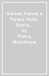 Varese, Kursal e Palace Hotel. Storia, immagini e protagonisti della splendida stagione del liberty e del turismo...