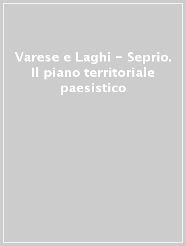 Varese e Laghi - Seprio. Il piano territoriale paesistico