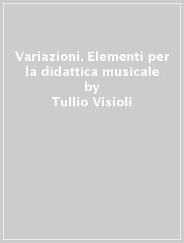 Variazioni. Elementi per la didattica musicale - Tullio Visioli