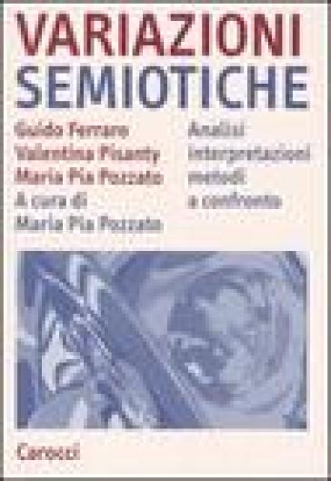 Variazioni semiotiche. Analisi interpretazioni metodi a confronto - Guido Ferraro - Valentina Pisanty - Maria Pia Pozzato