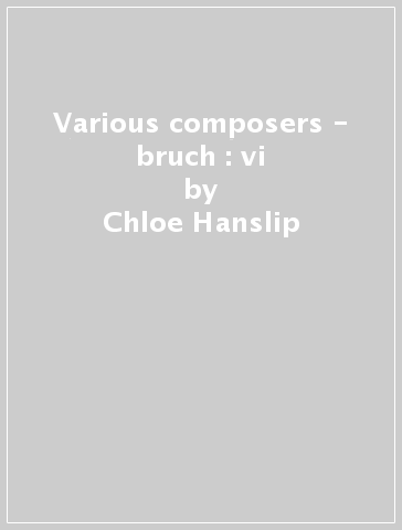 Various composers - bruch : vi - Chloe Hanslip