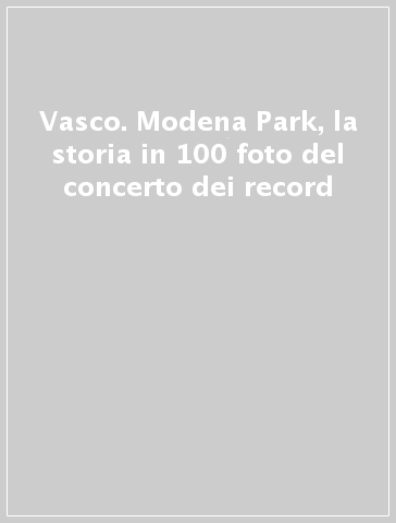 Vasco. Modena Park, la storia in 100 foto del concerto dei record