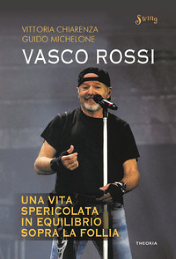 Vasco Rossi. Una vita spericolata in equilibrio sopra la follia - Vittoria Chiarenza - Guido Michelone