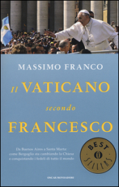 Il Vaticano secondo Francesco. Da Buenos Aires a Santa Marta: come Bergoglio sta cambiando la Chiesa e conquistando i fedeli di tutto il mondo