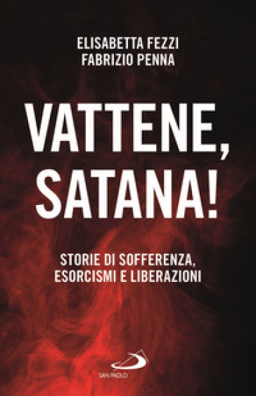 Vattene, satana! Storie di sofferenza, esorcismi e liberazioni - Elisabetta Fezzi - Fabrizio Penna