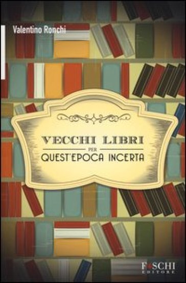 Vecchi libri per quest'epoca incerta - Valentino Ronchi