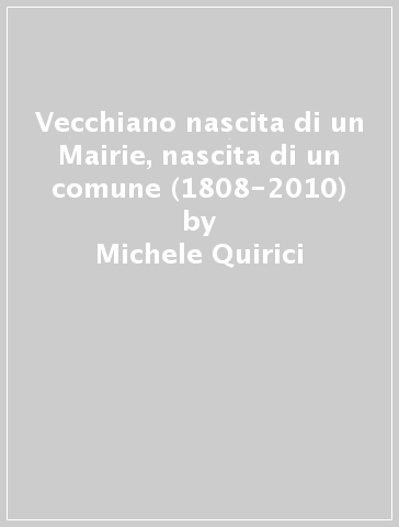 Vecchiano nascita di un Mairie, nascita di un comune (1808-2010) - Laura Martini - Michele Quirici