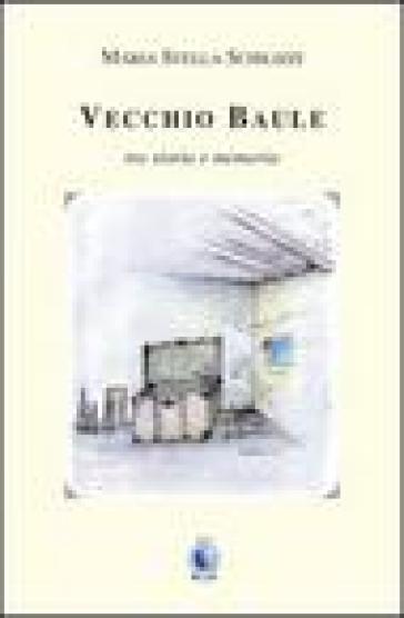 Vecchio baule. Tra storia e memoria - M. Stella Schilizzi