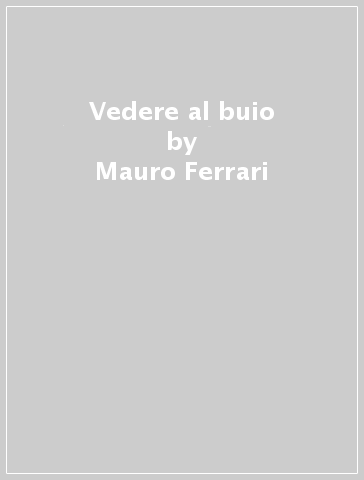 Vedere al buio - Mauro Ferrari