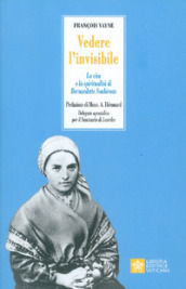 Vedere l invisibile. La vita e la spiritualità di San Bernadette Soubirous