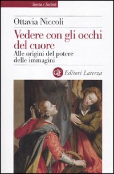 Vedere con gli occhi del cuore. Alle origini del potere delle immagini - Ottavia Niccoli