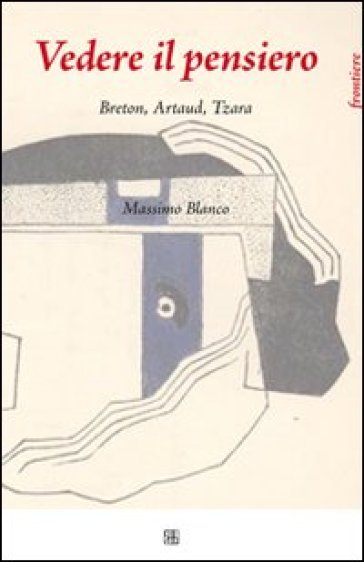 Vedere il pensiero. Breton, Artaud, Tzara - Massimo Blanco