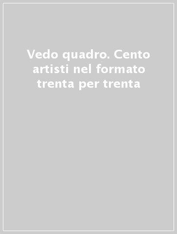 Vedo quadro. Cento artisti nel formato trenta per trenta