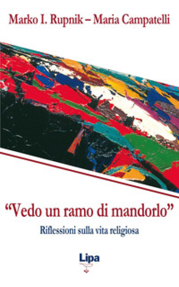 «Vedo un ramo di mandorlo». Riflessioni sulla vita religiosa - Marko I. Rupnik - Maria Campatelli