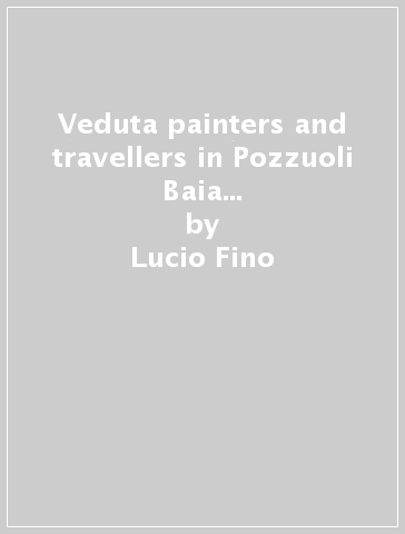 Veduta painters and travellers in Pozzuoli Baia Cuma and surroundings . From the 16th to 19th centuries - Lucio Fino