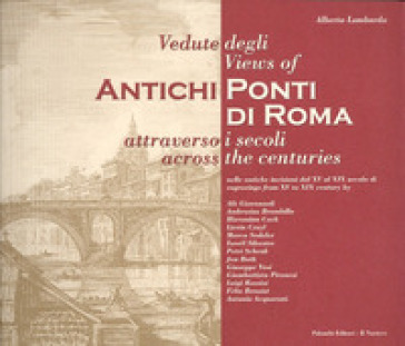 Vedute degli antichi ponti di Roma attraverso i secoli. Ediz. italiana e inglese - Alberto Lombardo