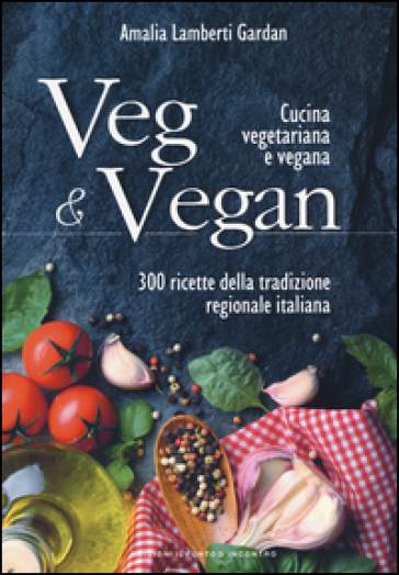 Veg & Vegan. Cucina vegetariana e vegana. 300 ricette della tradizione regionale italiana. Ediz. illustrata - Amalia Lamberti Gardan