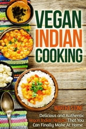 Vegan Indian Cooking: Delicious and Authentic Vegan Indian Recipes That You Can Finally Make At Home