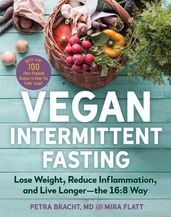 Vegan Intermittent Fasting: Lose Weight, Reduce Inflammation, and Live Longer - The 16:8 Way - With over 100 Plant-Powered Recipes to Keep You Fuller Longer