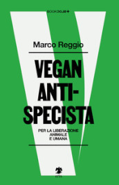 Vegan antispecista. Per la liberazione animale e umana