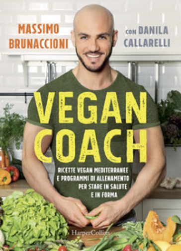 Vegan coach. Ricette vegan mediterranee e programmi di allenamento per stare in salute e in forma - Massimo Brunaccioni - Danila Callarelli