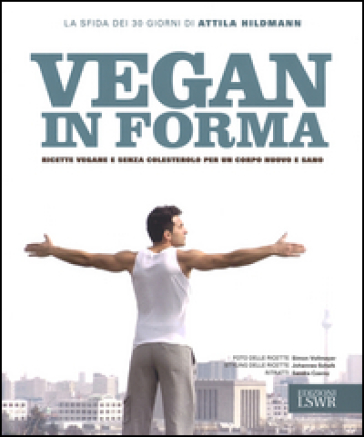 Vegan in forma. Ricette vegane e senza colesterolo per un corpo nuovo e sano - Attila Hildman