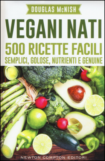 Vegani nati. 500 ricette facili, semplici, golose, nutrienti e genuine - Douglas McNish
