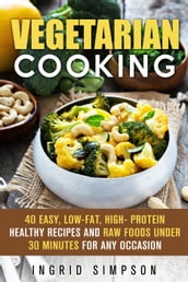 Vegetarian Cooking: 40 Easy, Low-Fat, High- Protein Healthy Recipes and Raw Foods under 30 Minutes for any Occasion