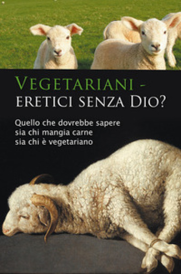 Vegetariani - eretici senza Dio? Quello che dovrebbe sapere sia chi mangia carne sia chi è vegetariano - Ulrich Seifert