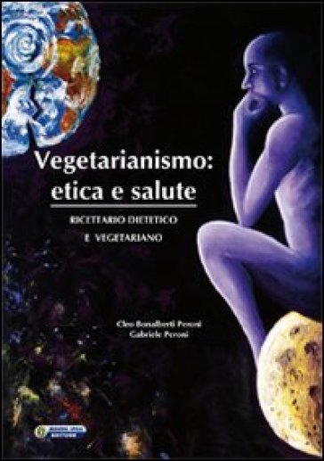 Vegetarianismo. Etica e salute. Ricettario dietetico e vegetariano - Cleo Bonalberti Peroni - Gabriele Peroni