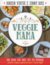 Veggie mama. Una guida con tante idee per preparare piatti vegan gustosi per i tuoi figli