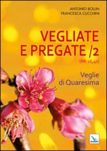 Vegliate e pregate. 2: Veglie di Quaresima - Antonio Bollin - Francesca Cucchini