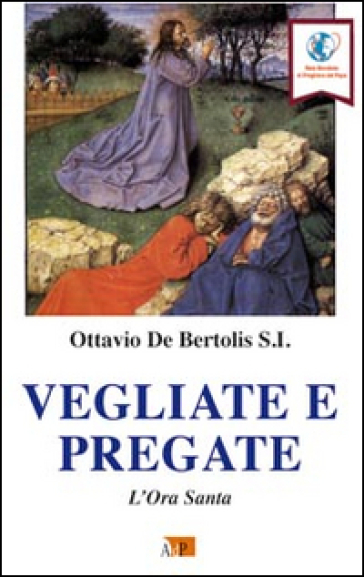 Vegliate e pregate. L'ora santa - Ottavio De Bertolis