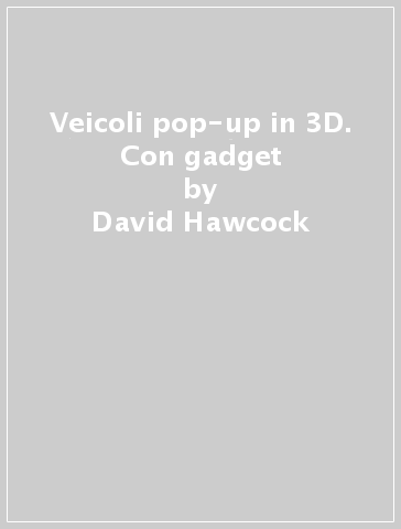 Veicoli pop-up in 3D. Con gadget - David Hawcock - Claire Bampton