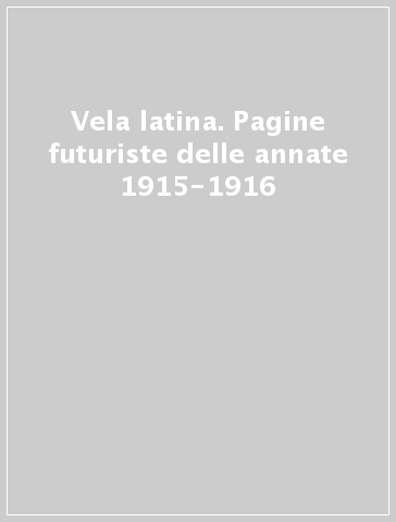 Vela latina. Pagine futuriste delle annate 1915-1916