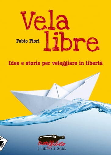 Vela libre. Idee e storie per veleggiare in libertà - Fabio Fiori