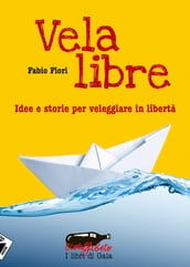 Vela libre. Idee e storie per veleggiare in libertà