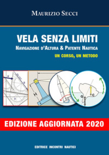 Vela senza limiti. Navigazione d'altura & patente nautica. Un corso, un metodo. Ediz. illustrata - Maurizio Secci