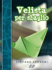 Velista per sbaglio: Per chi ha deciso di iniziarsi ai piaceri di un weekend in barca a vela