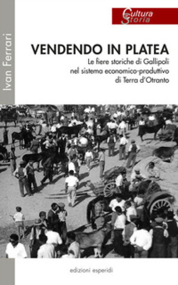 Vendendo in platea. Le fiere storiche di Gallipoli nel sistema economico-produttivo di Terra d'Otranto - Ivan Ferrari