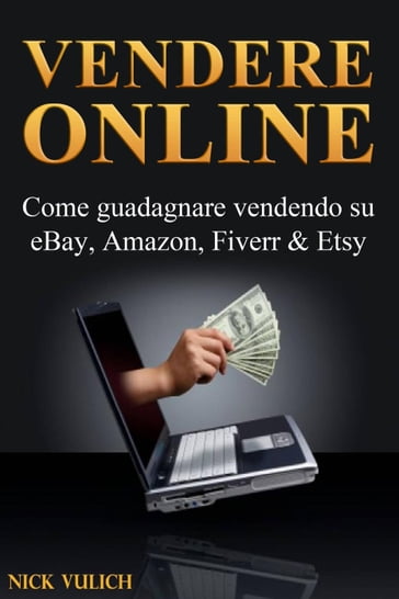 Vendere Online - Come guadagnare vendendo su eBay, Amazon, Fiverr & Etsy - Nick Vulich