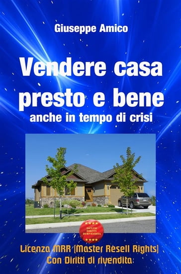 Vendere casa presto e bene - anche in tempo di crisi (Licenza MRR - Master Resell Rights con diritti di rivendita) - Giuseppe Amico