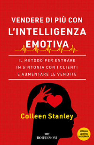 Vendere di più con l'intelligenza emotiva. Il metodo per entrare in sintonia con i clienti e aumentare le vendite - Colleen Stanley