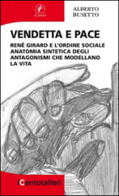 Vendetta e pace. René Girard e l ordine sociale anatomia sintetica degli antagonismi che modellano la vita