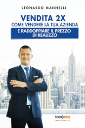 Vendita 2X. Come vendere la tua azienda e raddoppiare il prezzo di realizzo