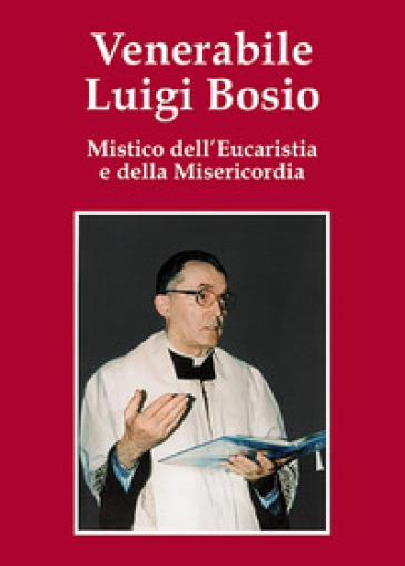 Venerabile Luigi Bosio. Mistico dell'eucaristia e della misericordia