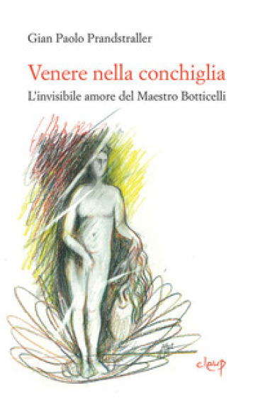 Venere nella conchiglia. L'invisibile amore del maestro Botticelli - Gian Paolo Prandstraller