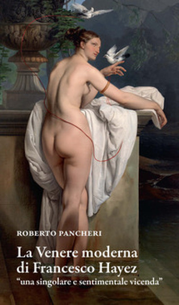 La Venere moderna di Francesco Hayez «una singolare e sentimentale vicenda» - Roberto Pancheri