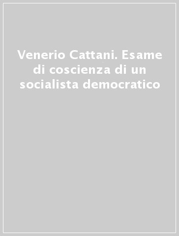 Venerio Cattani. Esame di coscienza di un socialista democratico